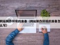 庄河网站制作环境的准备（网站制作环境的准备怎么写）