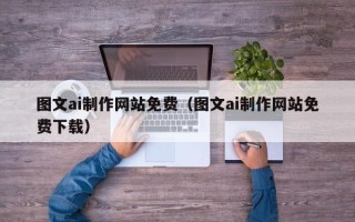 庄河图文ai制作网站免费（图文ai制作网站免费下载）