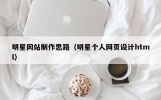 庄河明星网站制作思路（明星个人网页设计html）