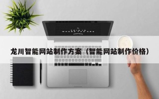 庄河龙川智能网站制作方案（智能网站制作价格）