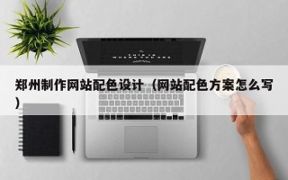 庄河郑州制作网站配色设计（网站配色方案怎么写）