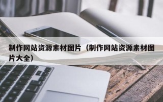 庄河制作网站资源素材图片（制作网站资源素材图片大全）