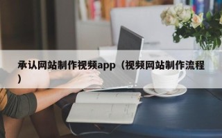 庄河承认网站制作视频app（视频网站制作流程）